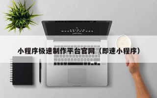 吕梁小程序极速制作平台官网（即速小程序）