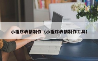 吕梁小程序表情制作（小程序表情制作工具）