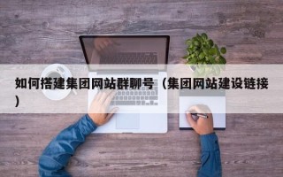 吕梁如何搭建集团网站群聊号（集团网站建设链接）