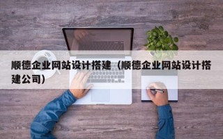 吕梁顺德企业网站设计搭建（顺德企业网站设计搭建公司）