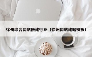 吕梁徐州综合网站搭建行业（徐州网站建站模板）