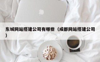 吕梁东城网站搭建公司有哪些（成都网站搭建公司）
