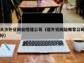 吕梁长沙外贸网站搭建公司（建外贸网站哪家公司好）