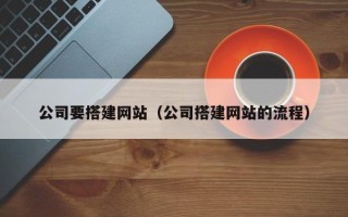 吕梁公司要搭建网站（公司搭建网站的流程）